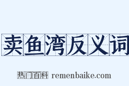 卖鱼湾反义词是什么意思的图片